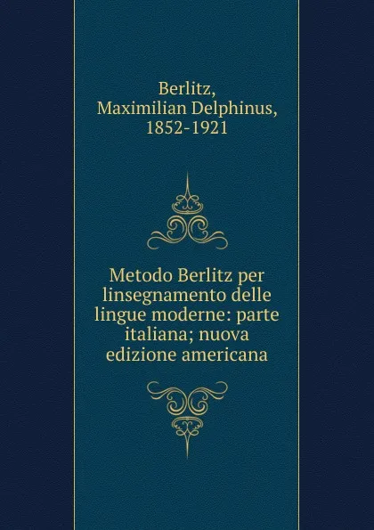 Обложка книги Metodo Berlitz per linsegnamento delle lingue moderne: parte italiana; nuova edizione americana, Maximilian Delphinus Berlitz