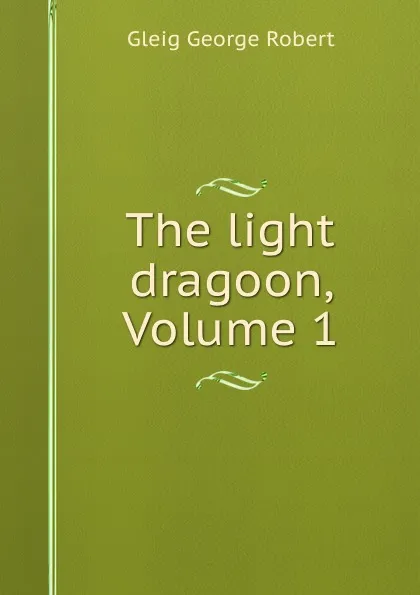 Обложка книги The light dragoon, Volume 1, Gleig George Robert