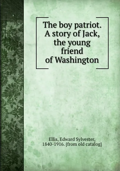 Обложка книги The boy patriot. A story of Jack, the young friend of Washington, Edward Sylvester Ellis