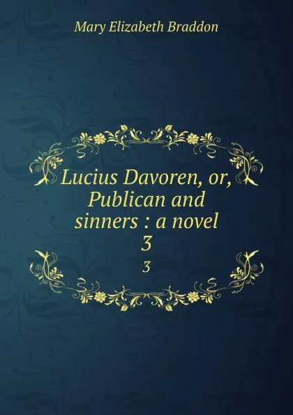 Обложка книги Lucius Davoren, or, Publican and sinners : a novel. 3, M. E. Braddon