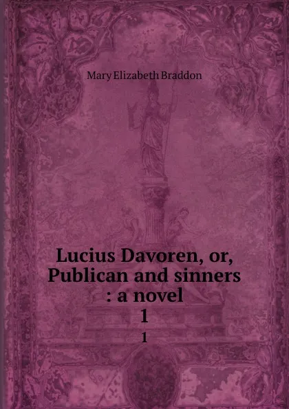 Обложка книги Lucius Davoren, or, Publican and sinners : a novel. 1, M. E. Braddon