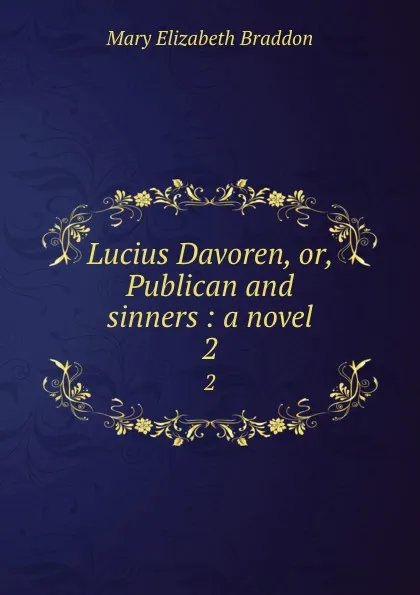 Обложка книги Lucius Davoren, or, Publican and sinners : a novel. 2, M. E. Braddon