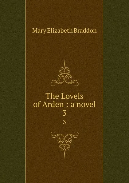 Обложка книги The Lovels of Arden : a novel. 3, M. E. Braddon