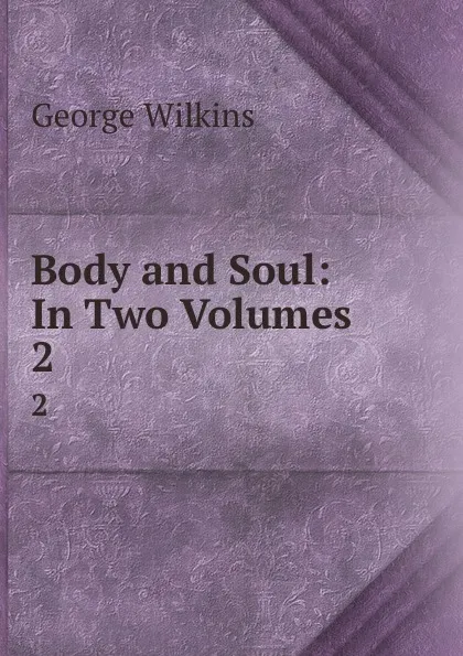 Обложка книги Body and Soul: In Two Volumes . 2, George Wilkins