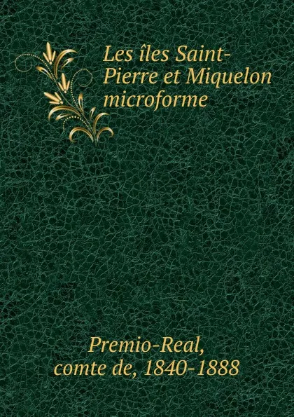 Обложка книги Les iles Saint-Pierre et Miquelon microforme, comte de Premio-Real