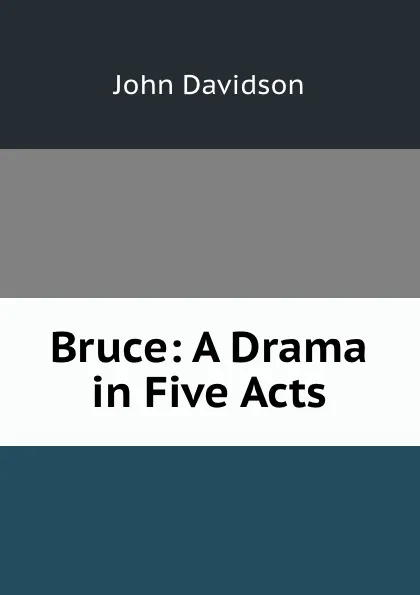 Обложка книги Bruce: A Drama in Five Acts, John Davidson