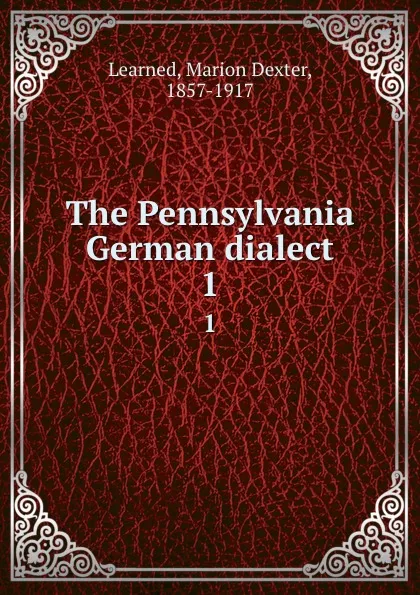 Обложка книги The Pennsylvania German dialect. 1, Marion Dexter Learned