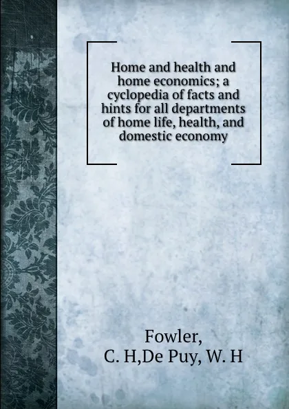 Обложка книги Home and health and home economics; a cyclopedia of facts and hints for all departments of home life, health, and domestic economy, C.H. Fowler