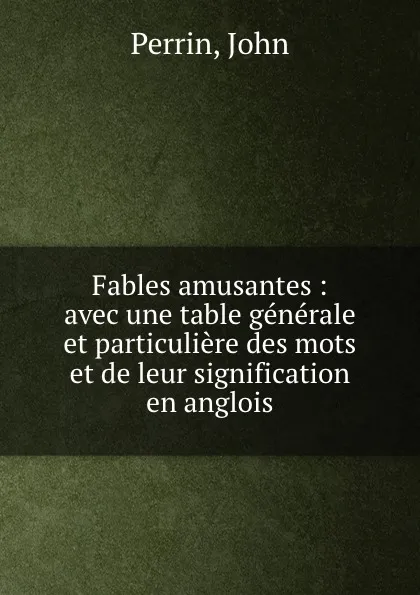 Обложка книги Fables amusantes : avec une table generale et particuliere des mots et de leur signification en anglois, John Perrin