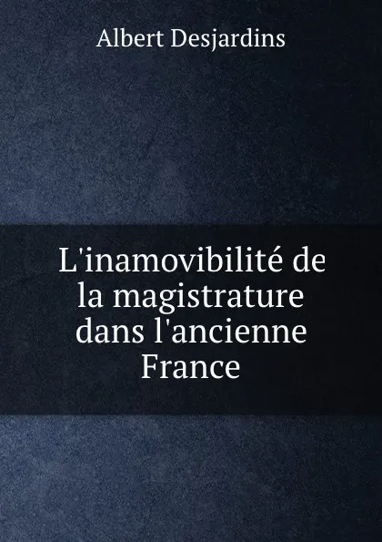 Обложка книги L.inamovibilite de la magistrature dans l.ancienne France, Albert Desjardins