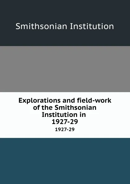 Обложка книги Explorations and field-work of the Smithsonian Institution in . 1927-29, Smithsonian Institution