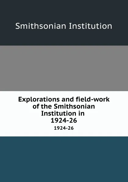 Обложка книги Explorations and field-work of the Smithsonian Institution in . 1924-26, Smithsonian Institution
