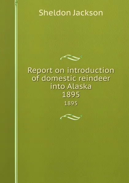 Обложка книги Report on introduction of domestic reindeer into Alaska. 1895, Jackson Sheldon