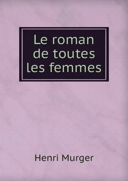 Обложка книги Le roman de toutes les femmes, Murger Henri