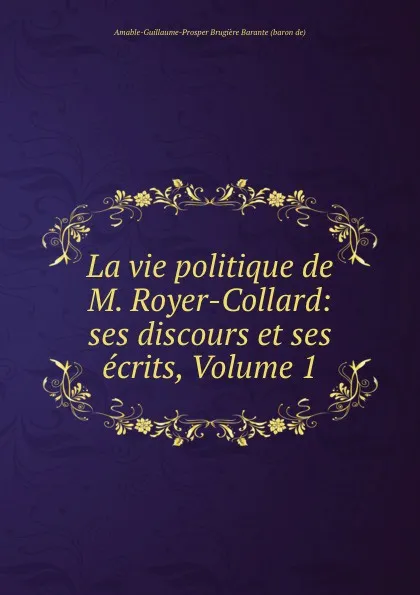 Обложка книги La vie politique de M. Royer-Collard: ses discours et ses ecrits, Volume 1, Amable-Guillaume-Prosper Brugière Barante