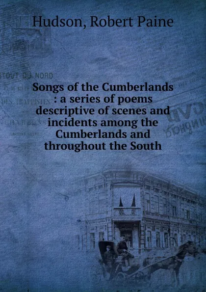 Обложка книги Songs of the Cumberlands : a series of poems descriptive of scenes and incidents among the Cumberlands and throughout the South, Robert Paine Hudson