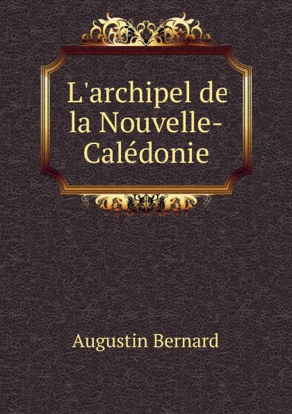 Обложка книги L.archipel de la Nouvelle-Caledonie, Augustin Bernard