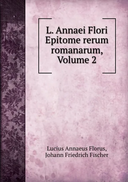 Обложка книги L. Annaei Flori Epitome rerum romanarum, Volume 2, Lucius Annaeus Florus