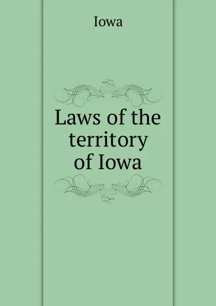 Обложка книги Laws of the territory of Iowa, Iowa