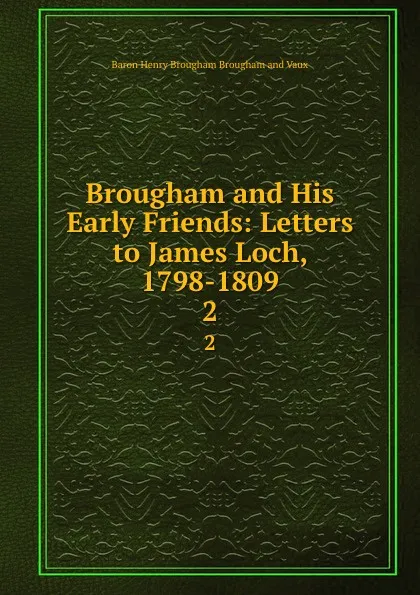Обложка книги Brougham and His Early Friends: Letters to James Loch, 1798-1809. 2, Henry Brougham