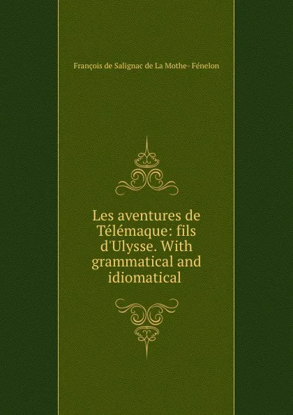 Обложка книги Les aventures de Telemaque: fils d.Ulysse. With grammatical and idiomatical ., François de Salignac de La Mothe-Fénelon