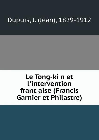 Обложка книги Le Tong-kin et l.intervention francaise (Francis Garnier et Philastre), Jean Dupuis