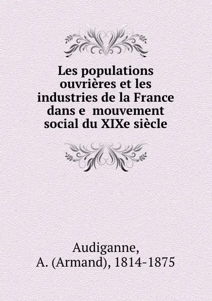 Обложка книги Les populations ouvrieres et les industries de la France dans e  mouvement social du XIXe siecle, Armand Audiganne