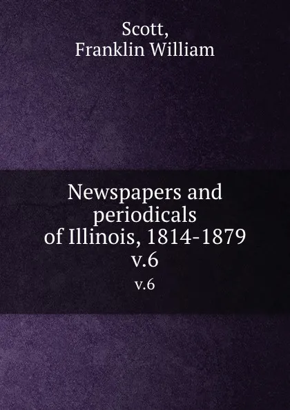 Обложка книги Newspapers and periodicals of Illinois, 1814-1879. v.6, Franklin William Scott