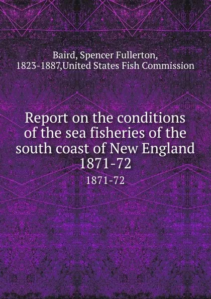 Обложка книги Report on the conditions of the sea fisheries of the south coast of New England. 1871-72, Spencer Fullerton Baird