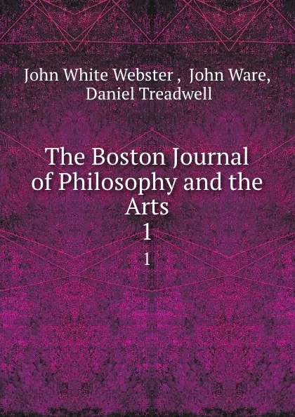 Обложка книги The Boston Journal of Philosophy and the Arts. 1, John White Webster