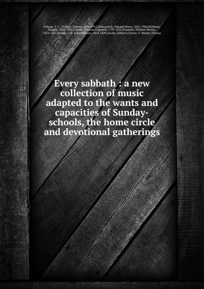 Обложка книги Every sabbath : a new collection of music adapted to the wants and capacities of Sunday-schools, the home circle and devotional gatherings, Tullius Clinton O'Kane