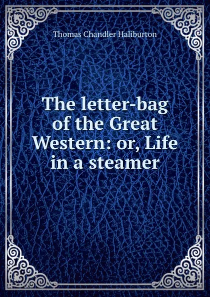 Обложка книги The letter-bag of the Great Western: or, Life in a steamer, Haliburton Thomas Chandler