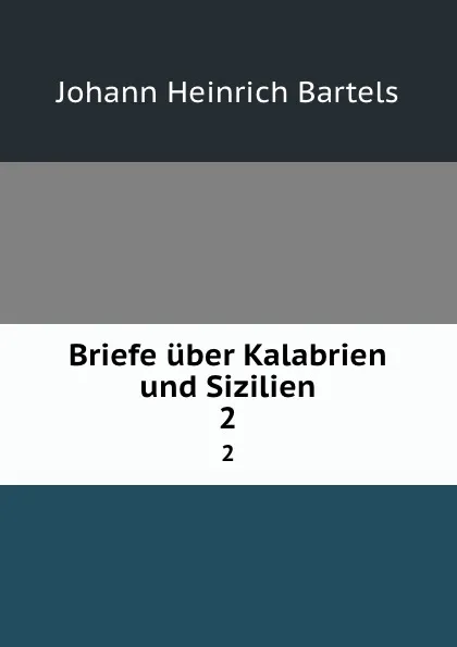 Обложка книги Briefe uber Kalabrien und Sizilien. 2, Johann Heinrich Bartels