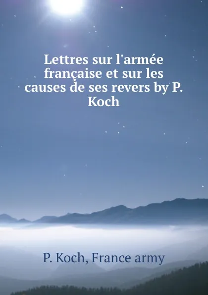 Обложка книги Lettres sur l.armee francaise et sur les causes de ses revers by P. Koch., P. Koch