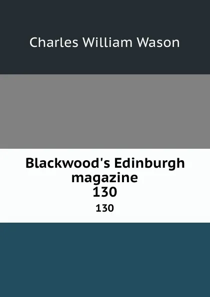 Обложка книги Blackwood.s Edinburgh magazine. 130, Charles William Wason