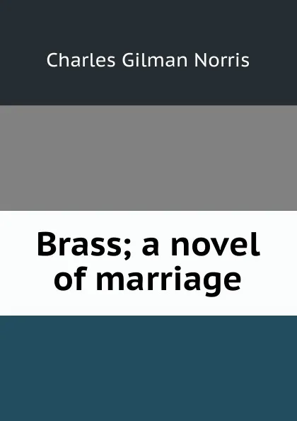 Обложка книги Brass; a novel of marriage, Charles Gilman Norris