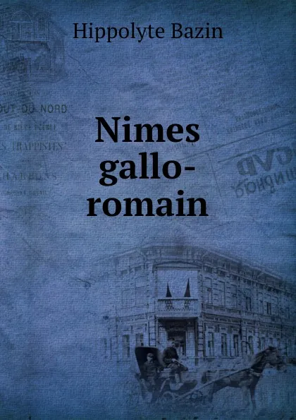 Обложка книги Nimes gallo-romain, Hippolyte Bazin