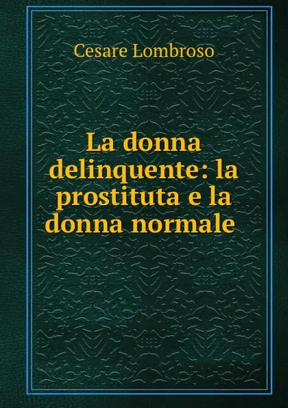 Обложка книги La donna delinquente: la prostituta e la donna normale ., Cesare Lombroso