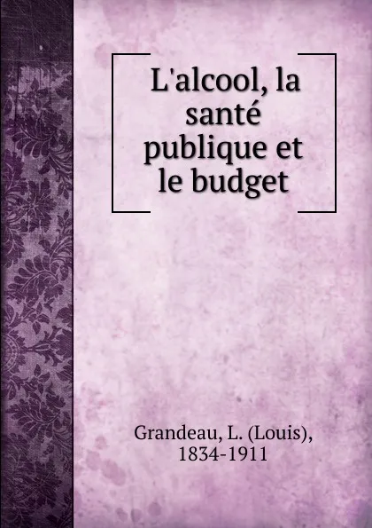 Обложка книги L.alcool, la sante publique et le budget, Louis Grandeau