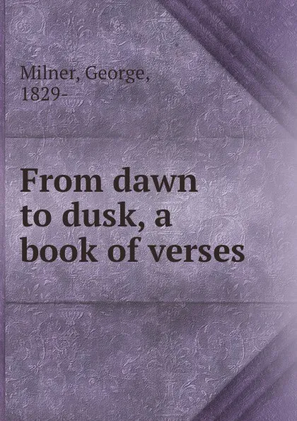 Обложка книги From dawn to dusk, a book of verses, George Milner