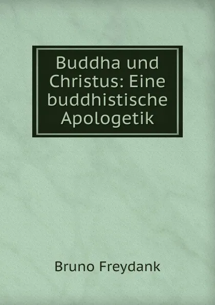 Обложка книги Buddha und Christus: Eine buddhistische Apologetik, Bruno Freydank