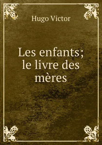 Обложка книги Les enfants; le livre des meres, H. C. O. Huss