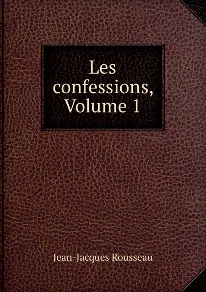 Обложка книги Les confessions, Volume 1, Жан-Жак Руссо