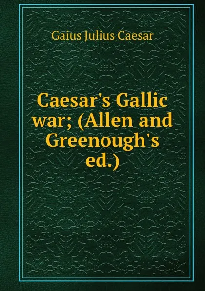 Обложка книги Caesar.s Gallic war; (Allen and Greenough.s ed.), Caesar Gaius Julius