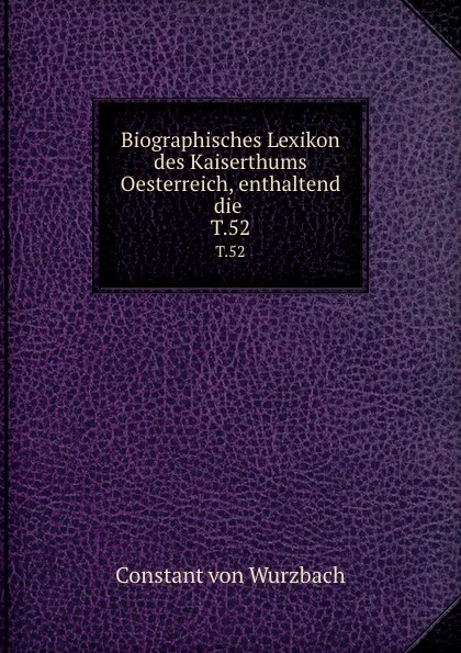 Обложка книги Biographisches Lexikon des Kaiserthums Oesterreich, enthaltend die . T.52, Constant von Wurzbach