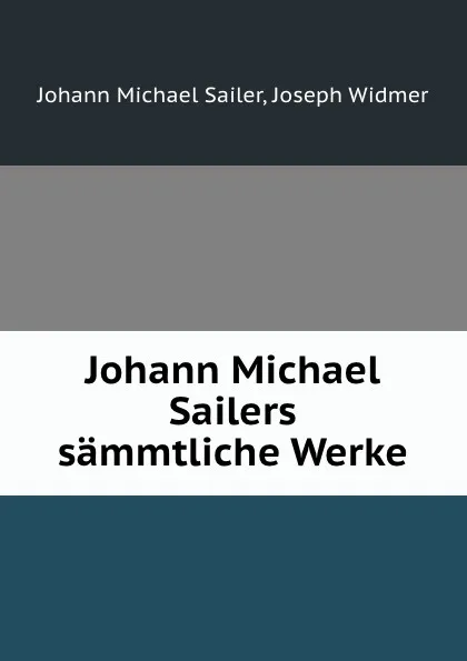 Обложка книги Johann Michael Sailers sammtliche Werke, Johann Michael Sailer