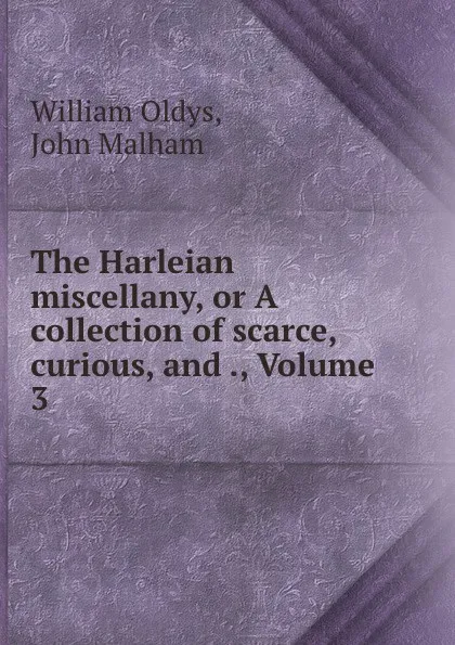 Обложка книги The Harleian miscellany, or A collection of scarce, curious, and ., Volume 3, William Oldys