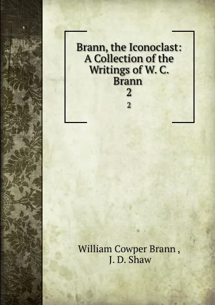 Обложка книги Brann, the Iconoclast: A Collection of the Writings of W. C. Brann . 2, William Cowper Brann