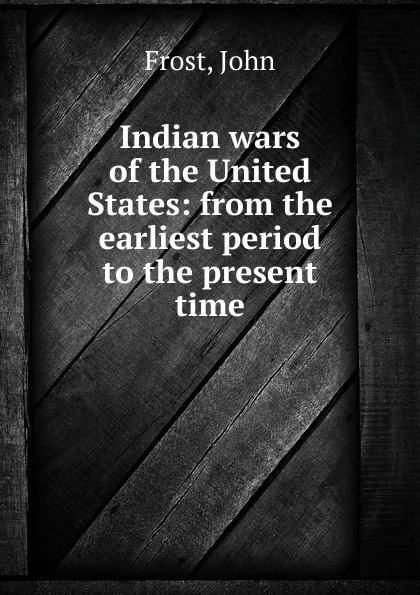 Обложка книги Indian wars of the United States: from the earliest period to the present time, John Frost