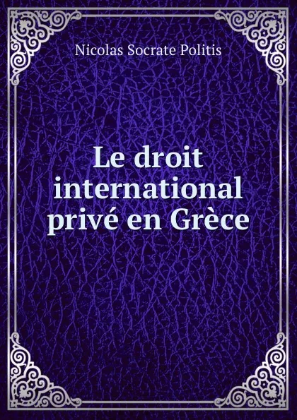 Обложка книги Le droit international prive en Grece, Nicolas Socrate Politis